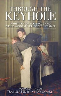 Through the Keyhole: A History of Sex, Space and Public Modesty in Modern France - Marcela Iacub - cover