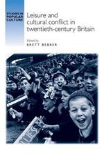 Leisure and Cultural Conflict in Twentieth-Century Britain