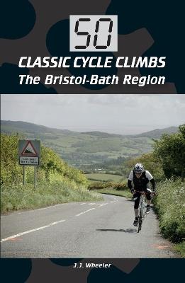 50 Classic Cycle Climbs: The Bristol-Bath Region - J J Wheeler - cover