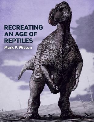 Recreating an Age of Reptiles - Mark P Witton - cover