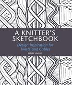 A Knitter's Sketchbook: Design Inspiration for Twists and Cables