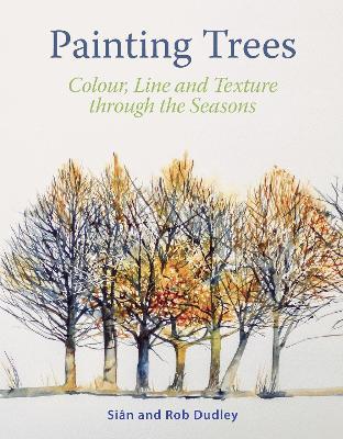 Painting Trees: Colour, Line and Texture through the Seasons - Sian Dudley,Rob Dudley - cover