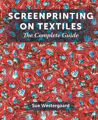 Screenprinting on Textiles: The Complete Guide - Sue Westergaard - cover