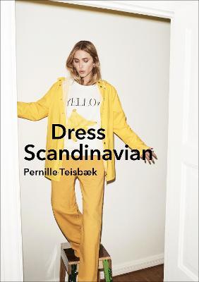 Dress Scandinavian: Style your Life and Wardrobe the Danish Way - Pernille Teisbaek - cover
