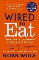 Wired to Eat: How to Rewire Your Appetite and Lose Weight for Good