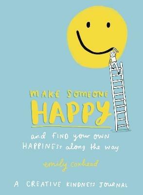 Make Someone Happy and Find Your Own Happiness Along the Way: A Creative Kindness Journal - Emily Coxhead - cover