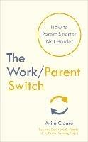 The Work/Parent Switch: How to Parent Smarter Not Harder