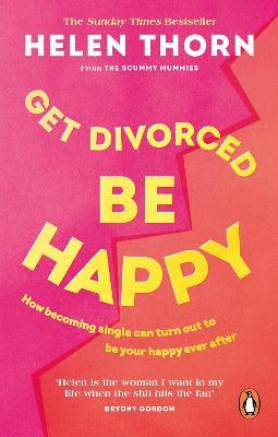 Get Divorced, Be Happy: How becoming single can turn out to be your happy ever after - Helen Thorn - cover