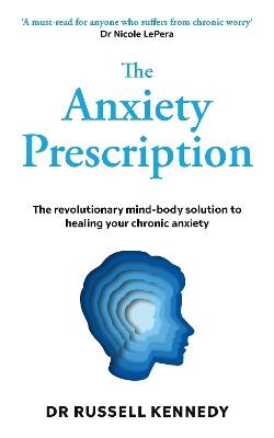 The Anxiety Prescription: The revolutionary mind-body solution to healing your chronic anxiety - Dr Russell Kennedy - cover