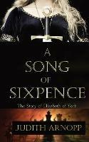 A Song of Sixpence: The story of Elizabeth of York and Perkin Warbeck - Judith Arnopp - cover