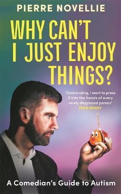 Why Can't I Just Enjoy Things?: A Comedian's Guide to Autism - Pierre Novellie - cover