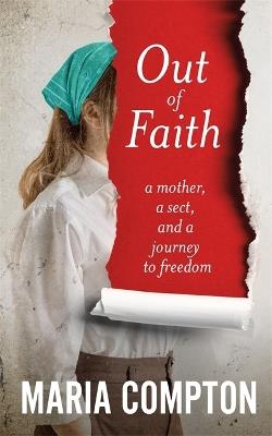 Out of Faith: A Mother, A Sect, And a Journey to Freedom - Maria Compton - cover