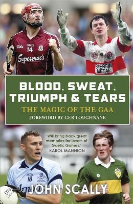 Blood, Sweat, Triumph & Tears: The Magic of the GAA - John Scally - cover