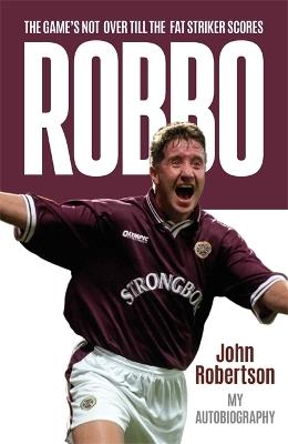 Robbo: The Game's Not Over till the Fat Striker Scores: The Autobiography - John Robertson - cover