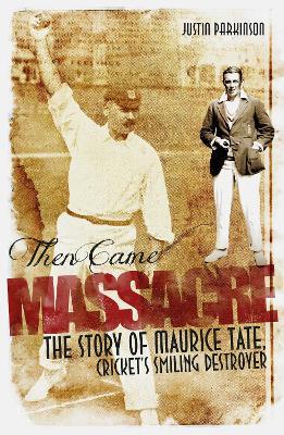 Then Came Massacre: The Extraordinary Story of England's Maurice Tate - Justin Parkinson - cover