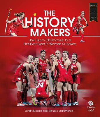 The History Makers: How Team GB Stormed to a First Ever Gold in Women's Hockey - Sarah Juggins,Richard Stainthorpe - cover