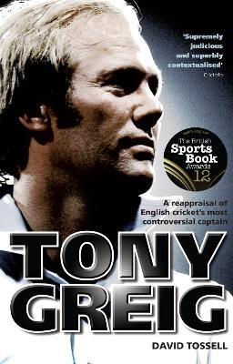 Tony Greig: A Reappraisal of English Cricket's Most Controversial Captain - David Tossell - cover