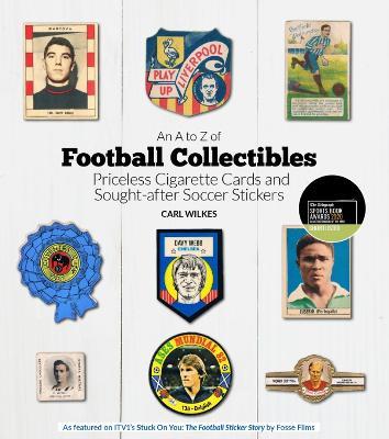An A to Z of Football Collectibles: Priceless Cigarette Cards and Sought-After Soccer Stickers - Carl Wilkes - cover