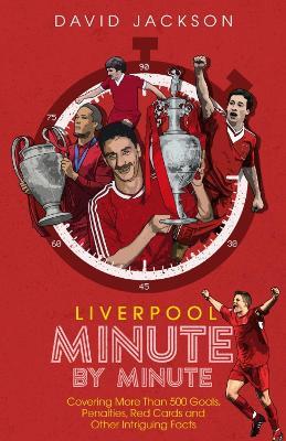 Liverpool Minute by Minute: Covering More Than 500 Goals, Penalties, Red Cards and Other Intriguing Facts - David Jackson - cover