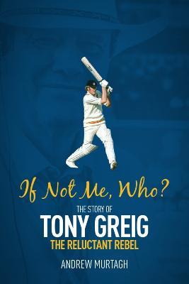 If Not Me, Who?: The Story of Tony Greig, the Reluctant Rebel - Andrew Murtagh - cover