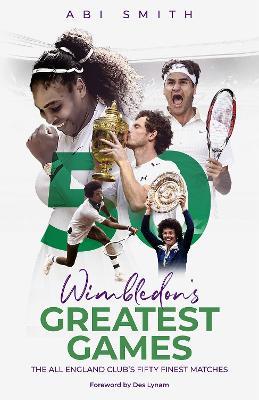 Wimbledon's Greatest Games: The All England Club's Fifty Finest Matches - Abi Smith - cover