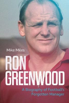 Ron Greenwood: A Biography of English Football's Forgotten Manager - Mike Miles - cover