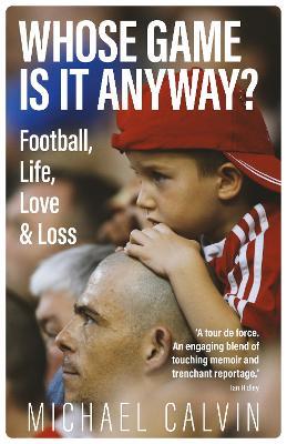 Whose Game Is It Anyway?: Football, Life, Love & Loss - Michael Calvin - cover