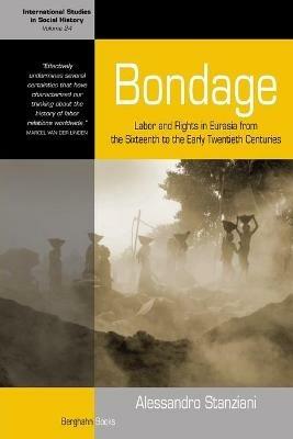 Bondage: Labor and Rights in Eurasia from the Sixteenth to the Early Twentieth Centuries - Alessandro Stanziani - cover