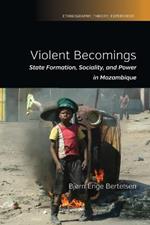 Violent Becomings: State Formation, Sociality, and Power in Mozambique