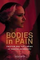 Bodies in Pain: Emotion and the Cinema of Darren Aronofsky - Tarja Laine - cover