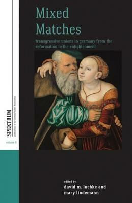 Mixed Matches: Transgressive Unions in Germany from the Reformation to the Enlightenment - cover