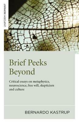 Brief Peeks Beyond: Critical Essays on Metaphysics, Neuroscience, Free Will, Skepticism and Culture - Bernardo Kastrup - cover