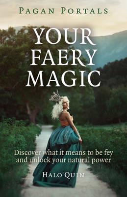 Pagan Portals - Your Faery Magic - Discover what it means to be fey and unlock your natural power - Halo Quin - cover