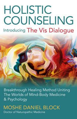 Holistic Counseling – Introducing the Vis Dialog – Breakthrough Healing Method Uniting The Worlds of Mind–Body Medicine & Psychology - Moshe Daniel Block - cover