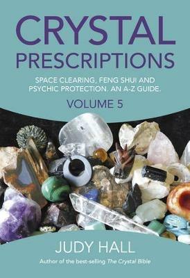 Crystal Prescriptions volume 5 – Space clearing, Feng Shui and Psychic Protection. An A–Z guide. - Judy Hall - cover