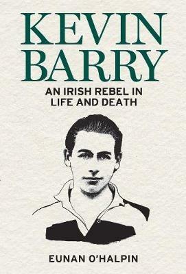 Kevin Barry: An Irish Rebel in Life and Death - Eunan O'Halpin,Siofra O'Donovan - cover