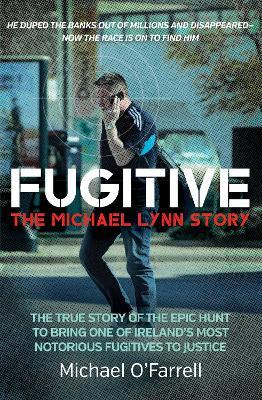 Fugitive: The Michael Lynn Story: The True Story of the Epic Hunt to Bring One of Ireland's Most Notorious Fugitives to Justice - Michael O'Farrell - cover