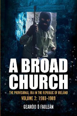 A Broad Church: The Provisional IRA in the Republic of Ireland, Volume 2: 1980-1989 - Gearóid Ó Faoleán - cover