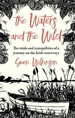 The Waters and the Wild: The Trials and Tranquilities of a Journey on Ireland's Waterways - Gwen Wilkinson - cover