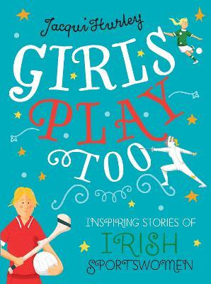 Girls Play Too: Inspiring Stories of Irish Sportswomen - Jacqui Hurley - cover