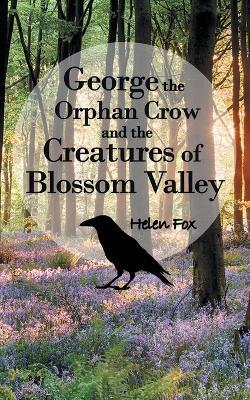 George the Orphan Crow and the Creatures of Blossom Valley - Helen Fox - cover