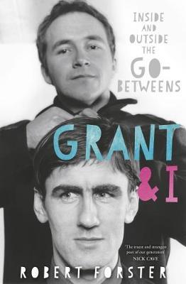 Grant & I: Inside and Outside the Go-Betweens - Robert Forster - cover