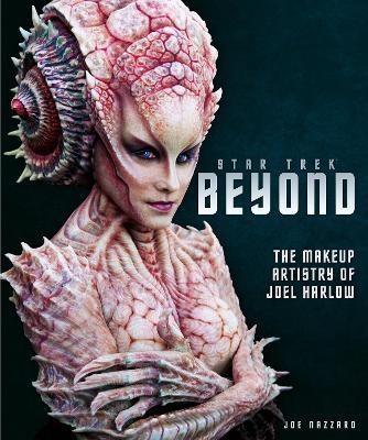 Star Trek Beyond: The Makeup Artistry of Joel Harlow - Joe Nazzaro - cover