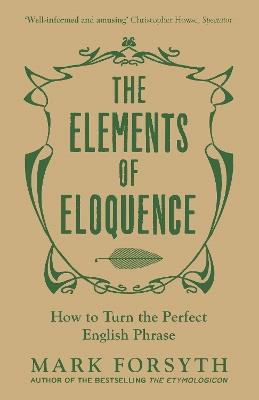 The Elements of Eloquence: How To Turn the Perfect English Phrase - Mark Forsyth - cover