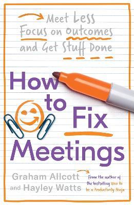 How to Fix Meetings: Meet Less, Focus on Outcomes and Get Stuff Done - Graham Allcott,Hayley Watts - cover