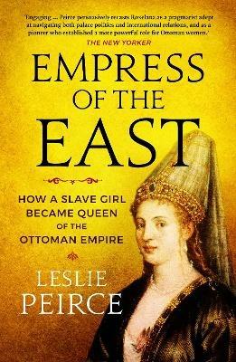 Empress of the East: How a Slave Girl Became Queen of the Ottoman Empire - Leslie Peirce - cover