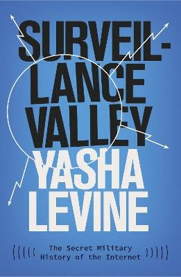 Surveillance Valley: The Secret Military History of the Internet - Yasha Levine - cover