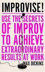 Improvise!: Use the Secrets of Improv to Achieve Extraordinary Results at Work