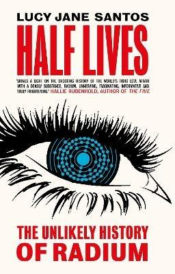 Half Lives: The Unlikely History of Radium - Lucy Jane Santos - cover