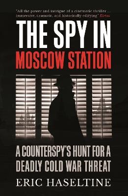 The Spy in Moscow Station: A Counterspy’s Hunt for a Deadly Cold War Threat - Eric Haseltine - cover